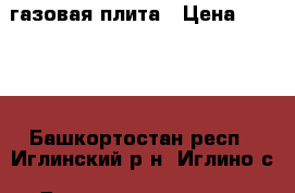 газовая плита › Цена ­ 4 000 - Башкортостан респ., Иглинский р-н, Иглино с. Домашняя утварь и предметы быта » Посуда и кухонные принадлежности   